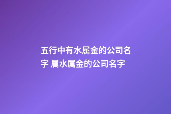 五行中有水属金的公司名字 属水属金的公司名字-第1张-公司起名-玄机派
